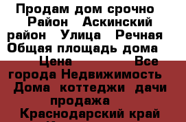 Продам дом срочно › Район ­ Аскинский район › Улица ­ Речная › Общая площадь дома ­ 69 › Цена ­ 370 000 - Все города Недвижимость » Дома, коттеджи, дачи продажа   . Краснодарский край,Кропоткин г.